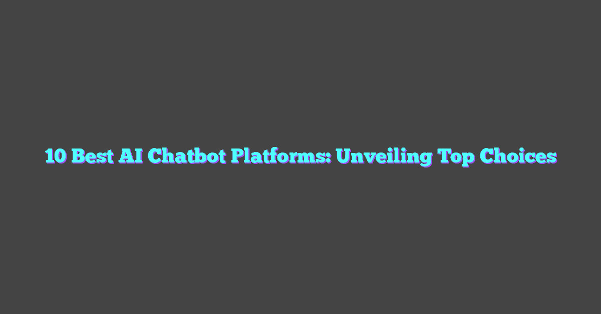 10 Best AI Chatbot Platforms: Unveiling Top Choices