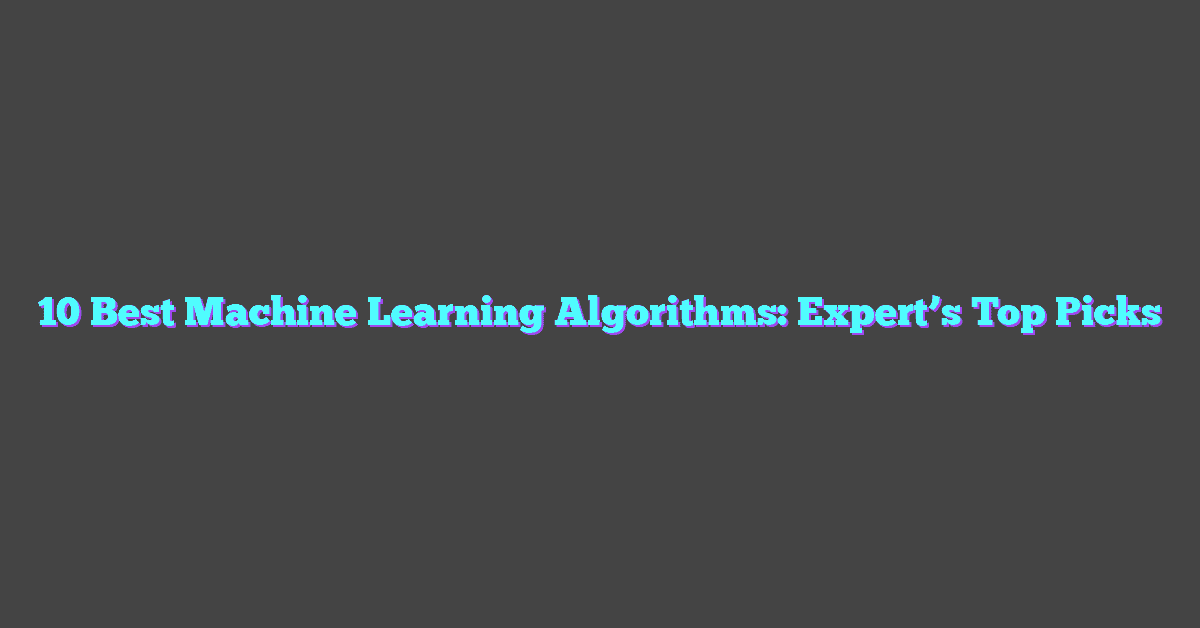 10 Best Machine Learning Algorithms: Expert’s Top Picks