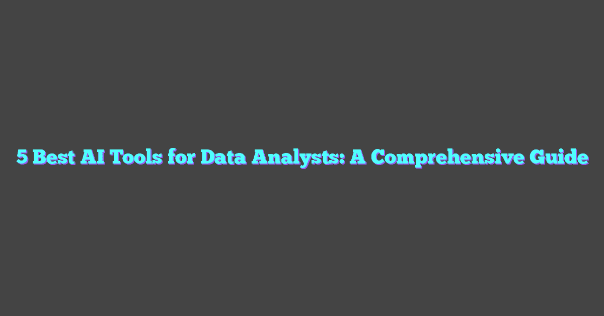 5 Best AI Tools for Data Analysts: A Comprehensive Guide