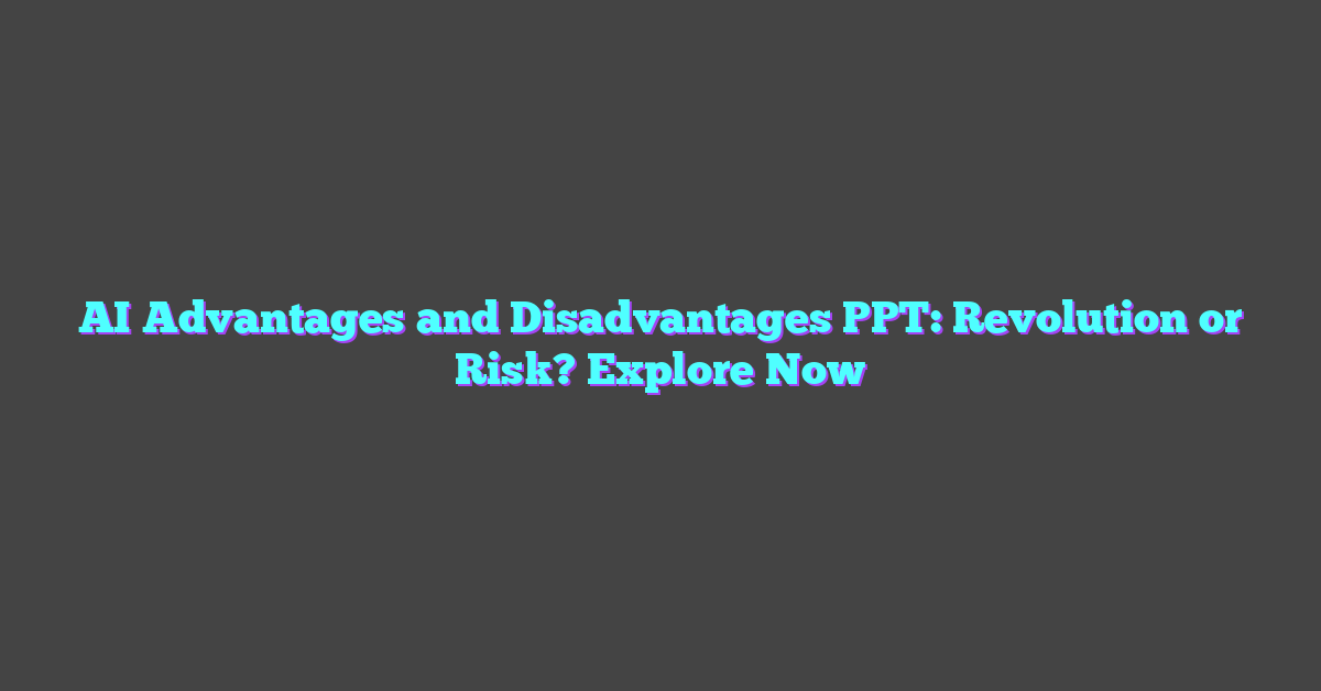 AI Advantages and Disadvantages PPT: Revolution or Risk? Explore Now