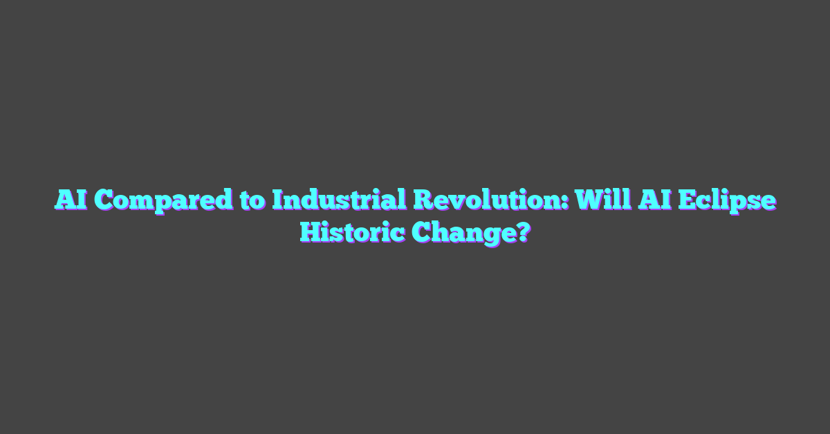 AI Compared to Industrial Revolution: Will AI Eclipse Historic Change?