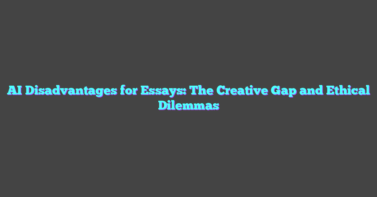 AI Disadvantages for Essays: The Creative Gap and Ethical Dilemmas