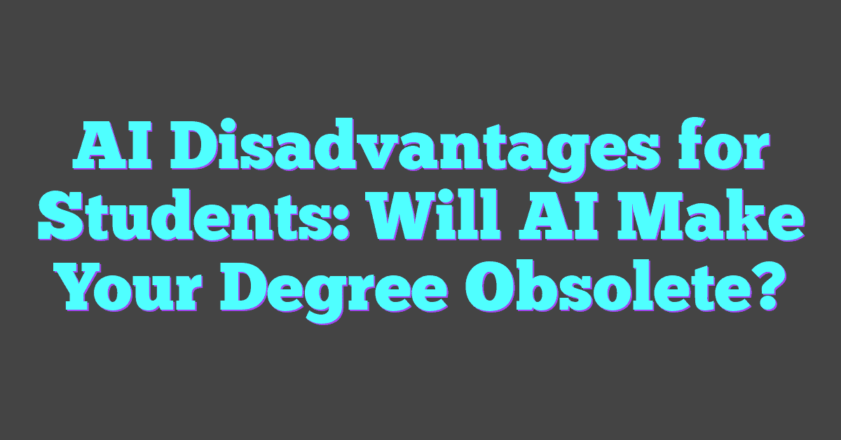 AI Disadvantages for Students: Will AI Make Your Degree Obsolete?
