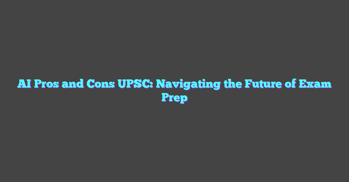 AI Pros and Cons UPSC: Navigating the Future of Exam Prep