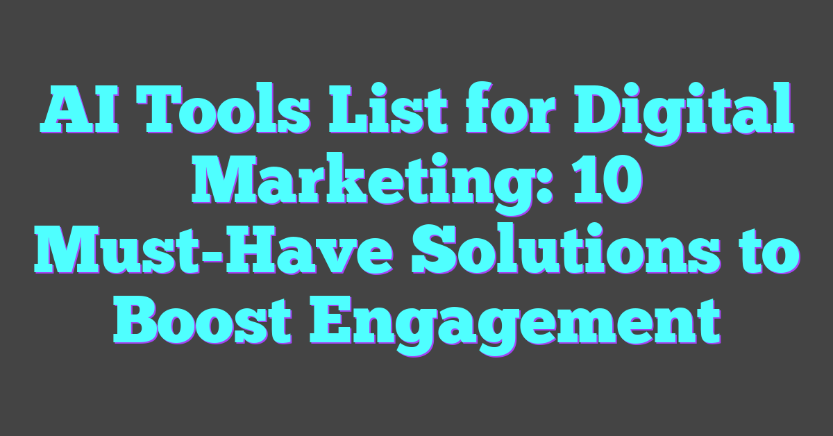 AI Tools List for Digital Marketing: 10 Must-Have Solutions to Boost Engagement