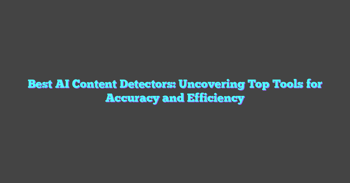 Best AI Content Detectors: Uncovering Top Tools for Accuracy and Efficiency