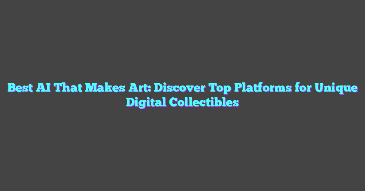 Best AI That Makes Art: Discover Top Platforms for Unique Digital Collectibles