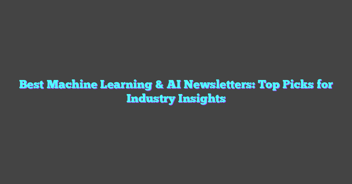 Best Machine Learning & AI Newsletters: Top Picks for Industry Insights