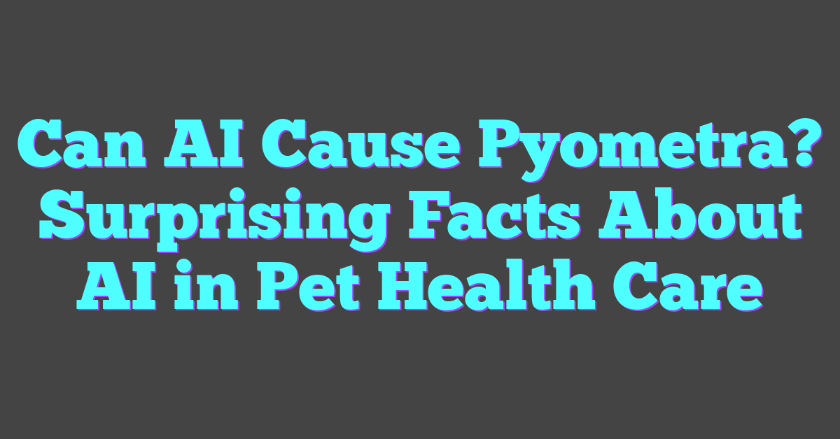 Can AI Cause Pyometra? Surprising Facts About AI in Pet Health Care