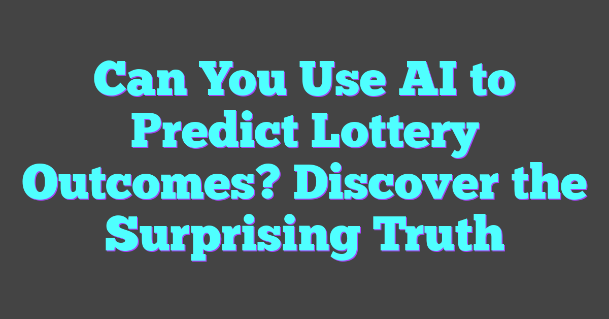 Can You Use AI to Predict Lottery Outcomes? Discover the Surprising Truth