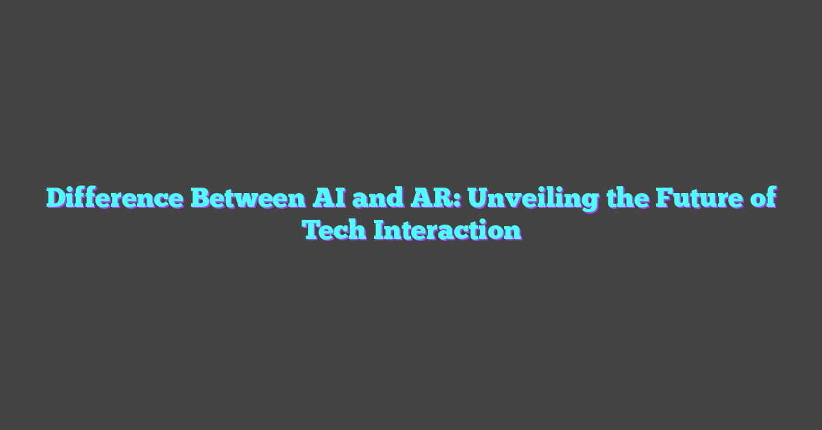 Difference Between AI and AR: Unveiling the Future of Tech Interaction