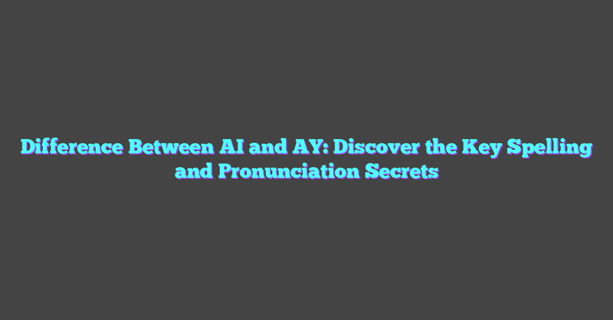 Difference Between AI and AY: Discover the Key Spelling and Pronunciation Secrets