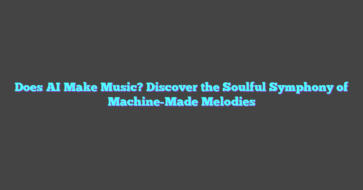 Does AI Make Music? Discover the Soulful Symphony of Machine-Made Melodies