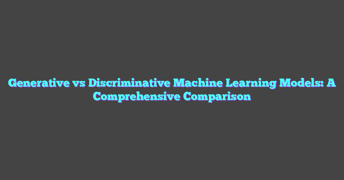 Generative vs Discriminative Machine Learning Models: A Comprehensive Comparison