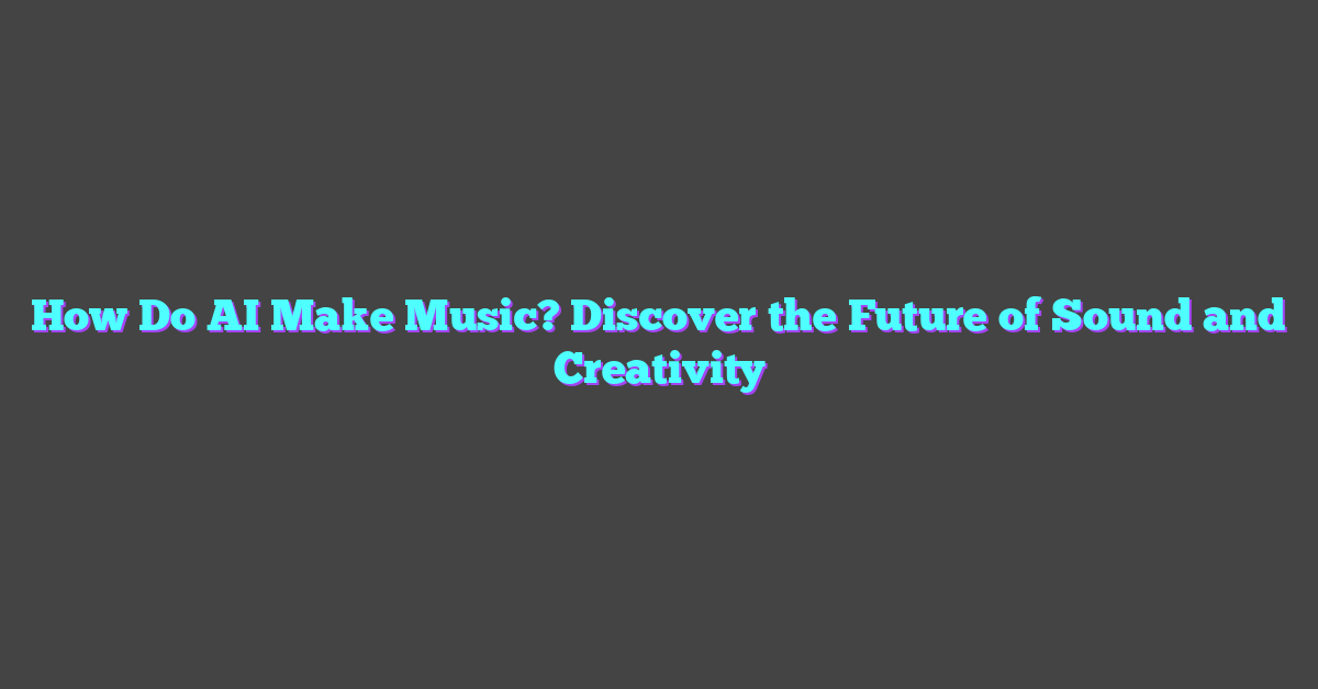 How Do AI Make Music? Discover the Future of Sound and Creativity