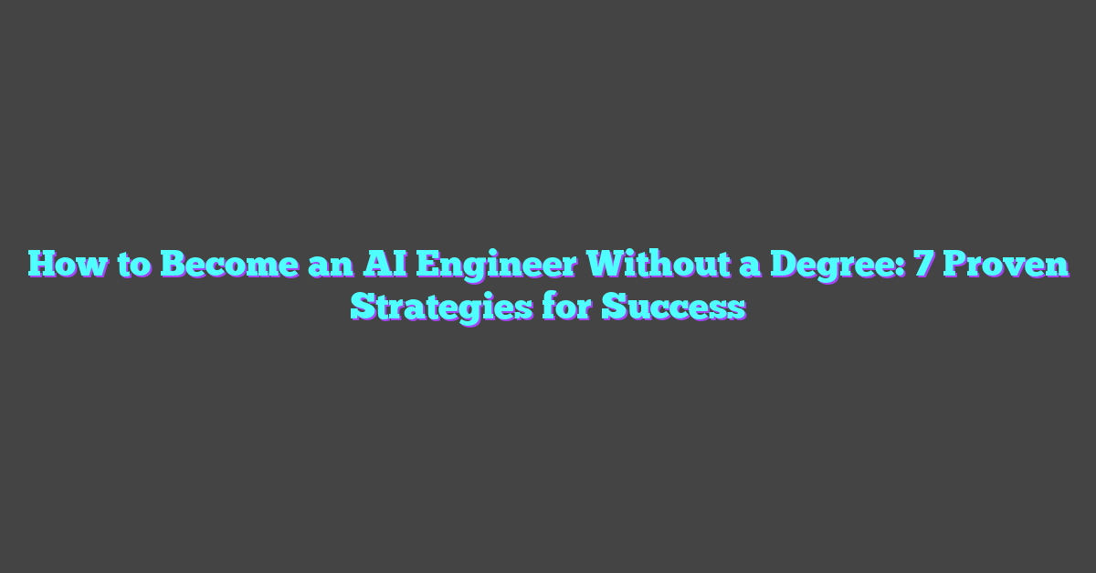 How to Become an AI Engineer Without a Degree: 7 Proven Strategies for Success