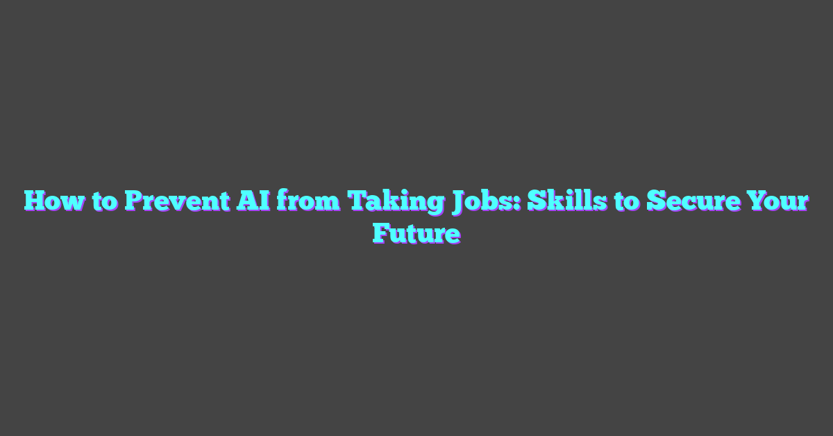 How to Prevent AI from Taking Jobs: Skills to Secure Your Future