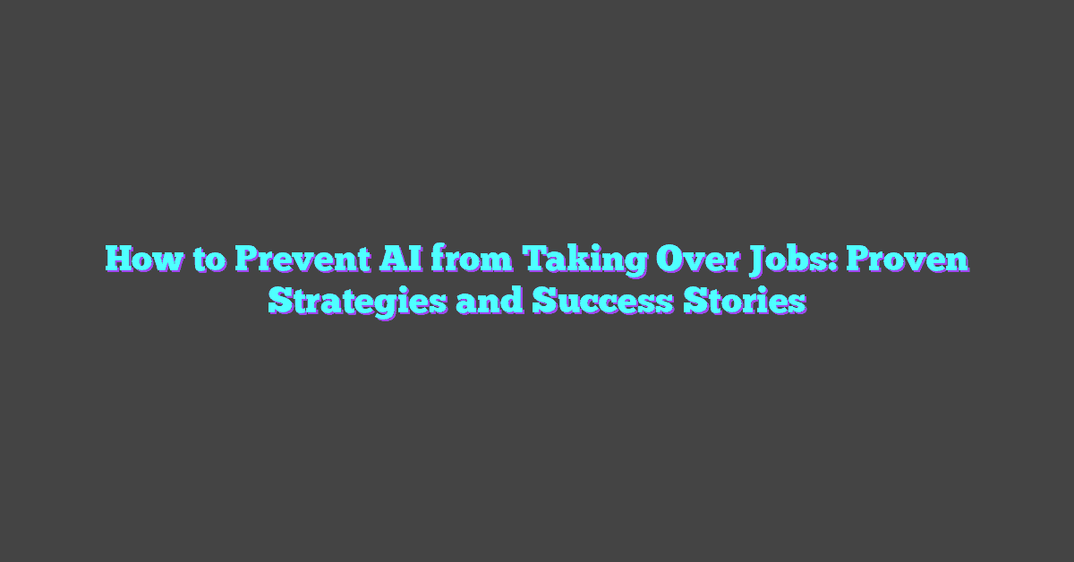 How to Prevent AI from Taking Over Jobs: Proven Strategies and Success Stories