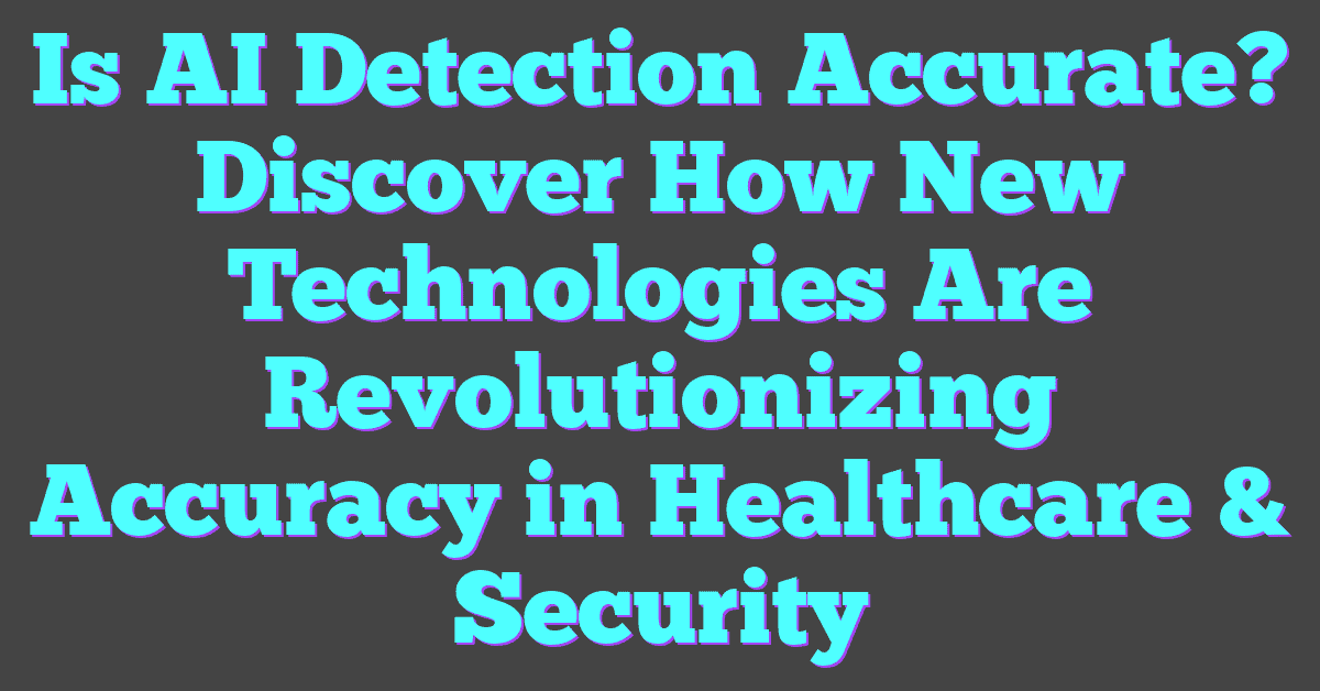 Is AI Detection Accurate? Discover How New Technologies Are Revolutionizing Accuracy in Healthcare & Security