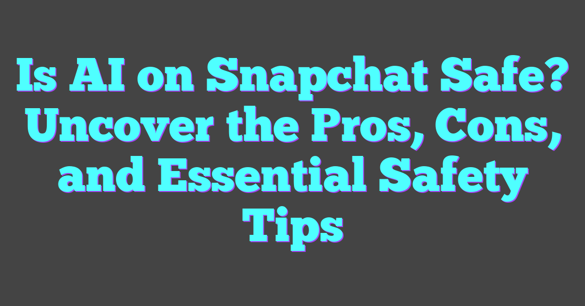 Is AI on Snapchat Safe? Uncover the Pros, Cons, and Essential Safety Tips