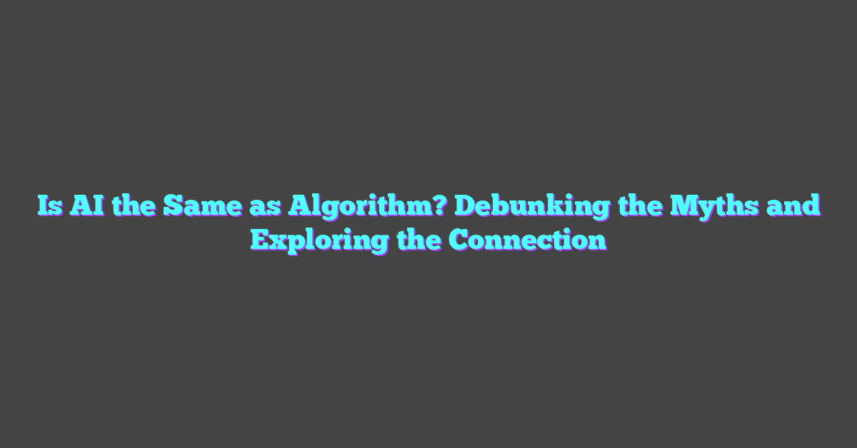 Is AI the Same as Algorithm? Debunking the Myths and Exploring the Connection