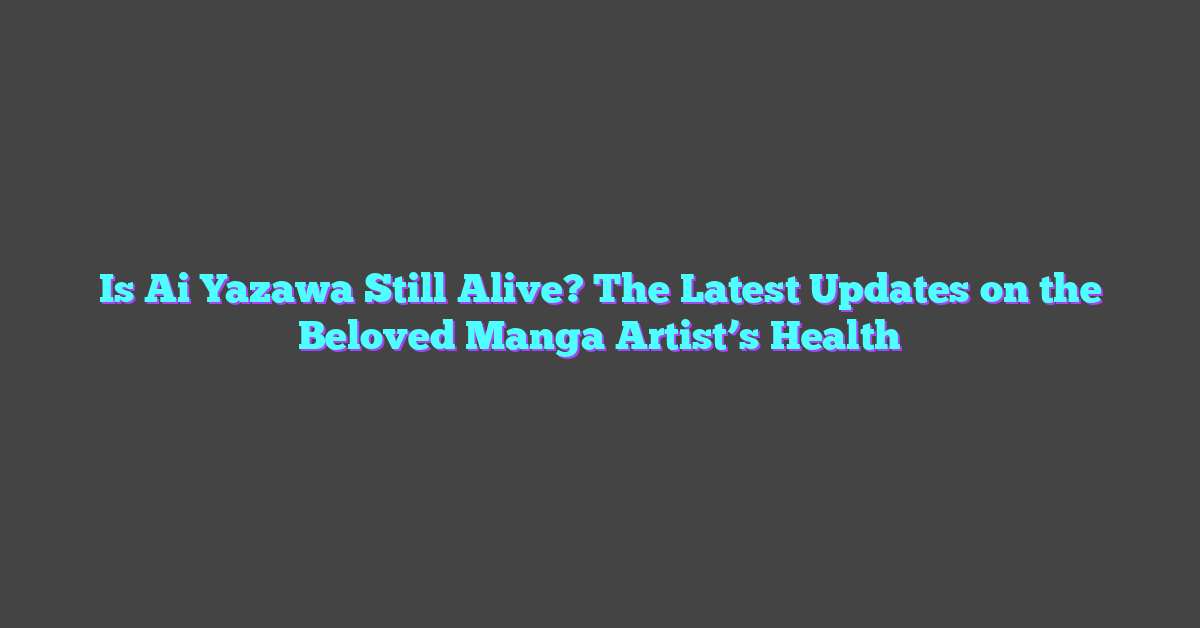 Is Ai Yazawa Still Alive? The Latest Updates on the Beloved Manga Artist’s Health