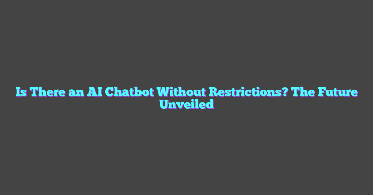 Is There an AI Chatbot Without Restrictions? The Future Unveiled