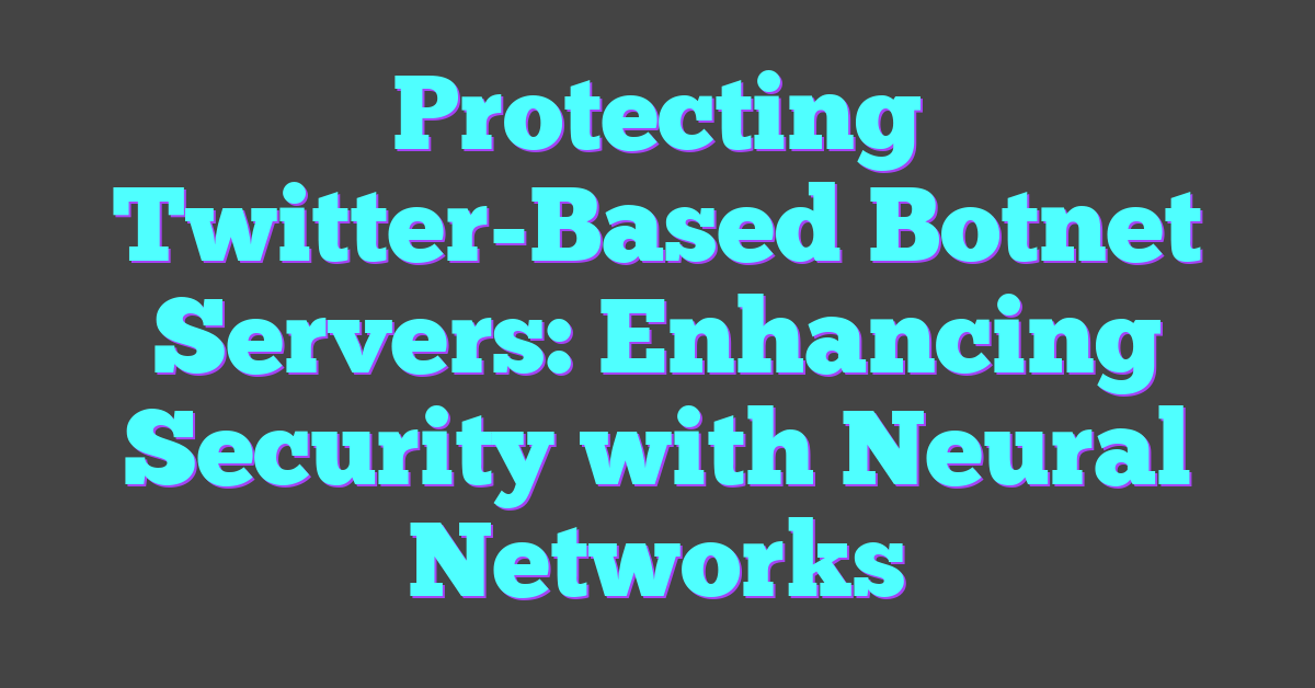 Protecting Twitter-Based Botnet Servers: Enhancing Security with Neural Networks