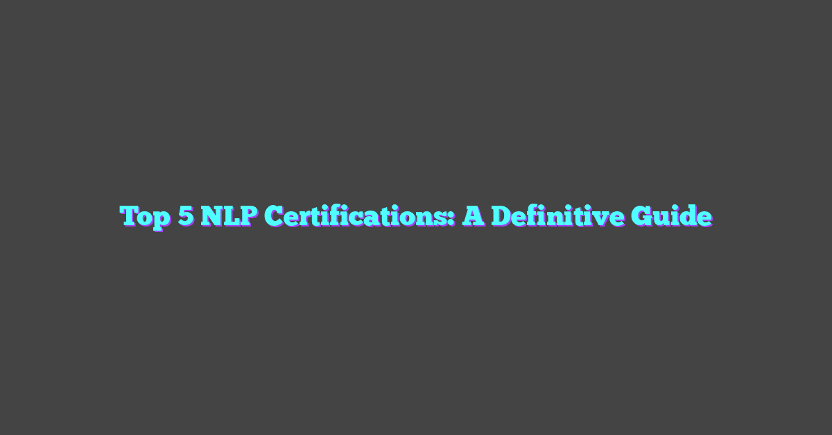 Top 5 NLP Certifications: A Definitive Guide