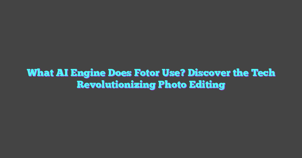 What AI Engine Does Fotor Use? Discover the Tech Revolutionizing Photo Editing