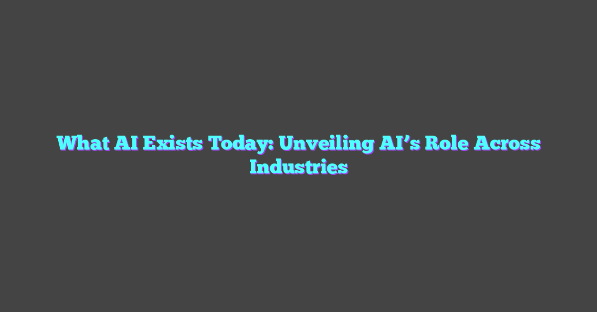 What AI Exists Today: Unveiling AI’s Role Across Industries