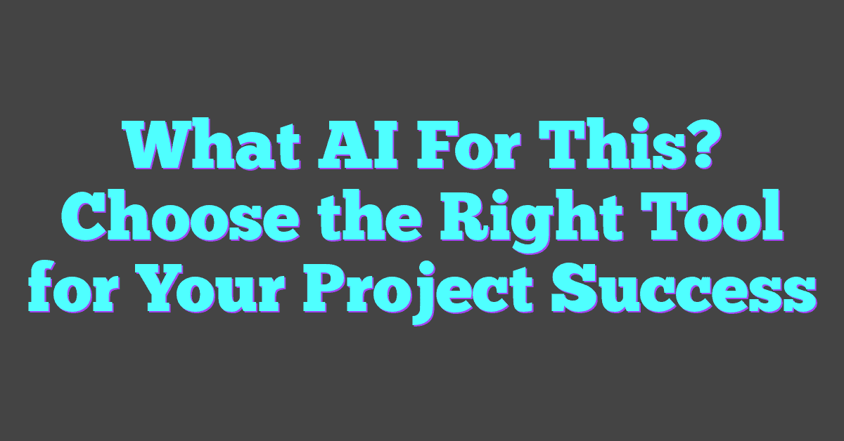 What AI For This? Choose the Right Tool for Your Project Success