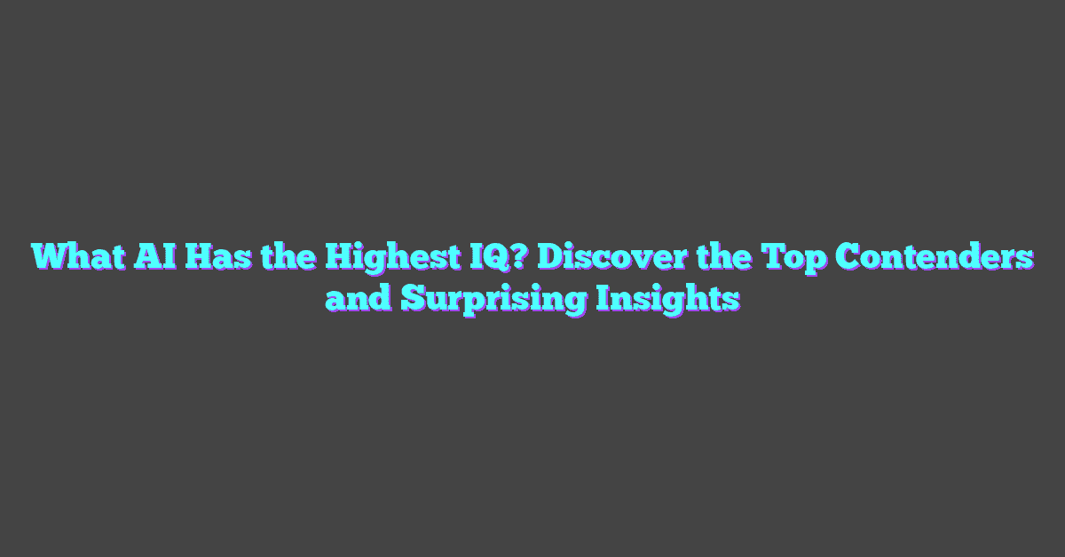 What AI Has the Highest IQ? Discover the Top Contenders and Surprising Insights