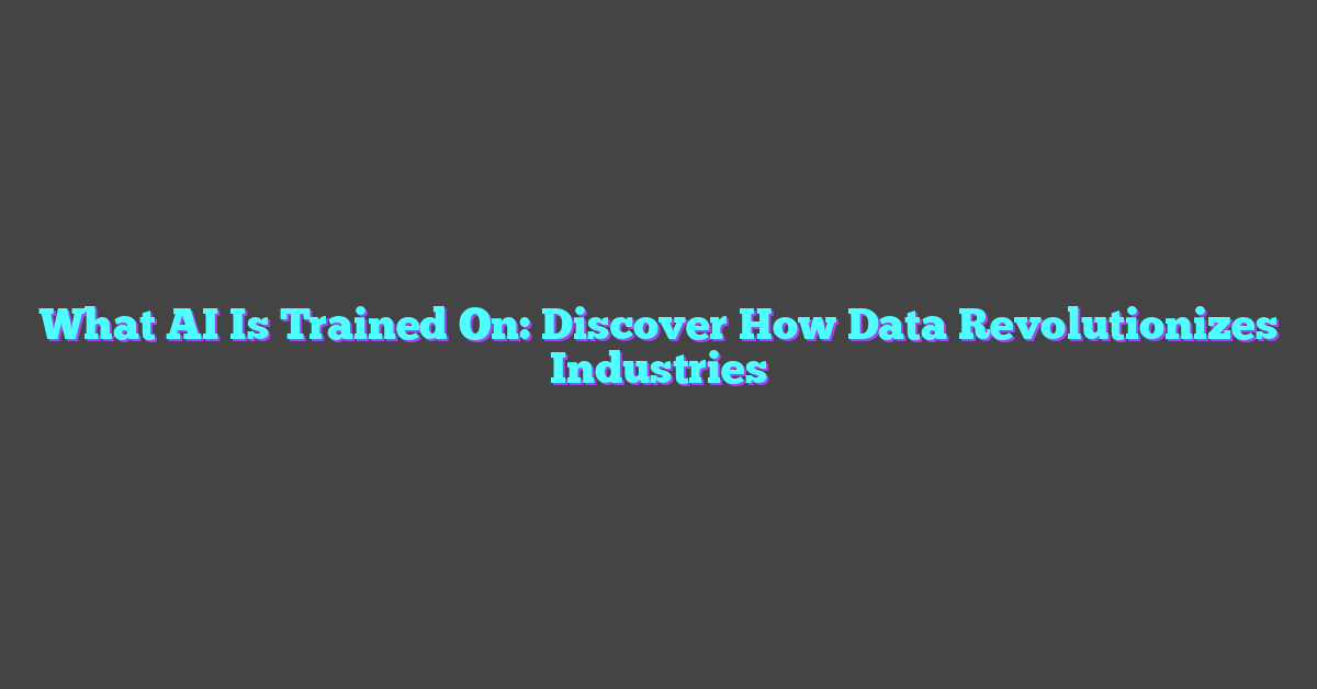 What AI Is Trained On: Discover How Data Revolutionizes Industries