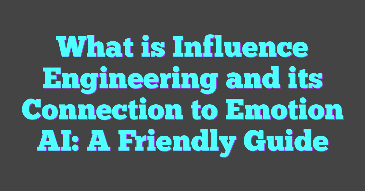 What is Influence Engineering and its Connection to Emotion AI: A Friendly Guide