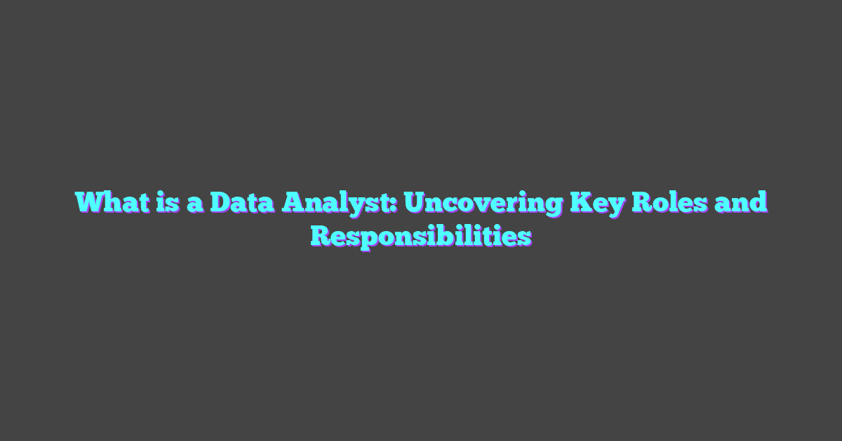 What is a Data Analyst: Uncovering Key Roles and Responsibilities