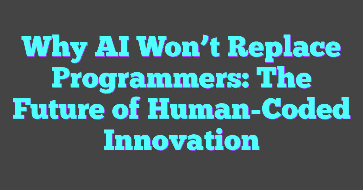 Why AI Won’t Replace Programmers: The Future of Human-Coded Innovation