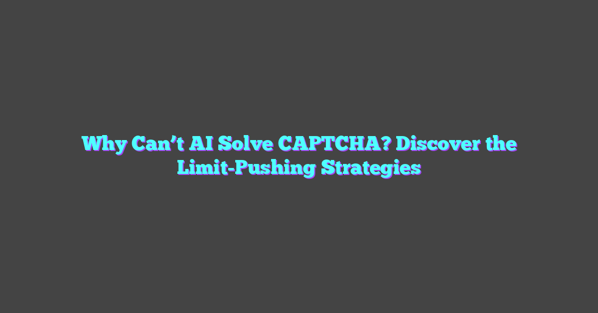 Why Can’t AI Solve CAPTCHA? Discover the Limit-Pushing Strategies