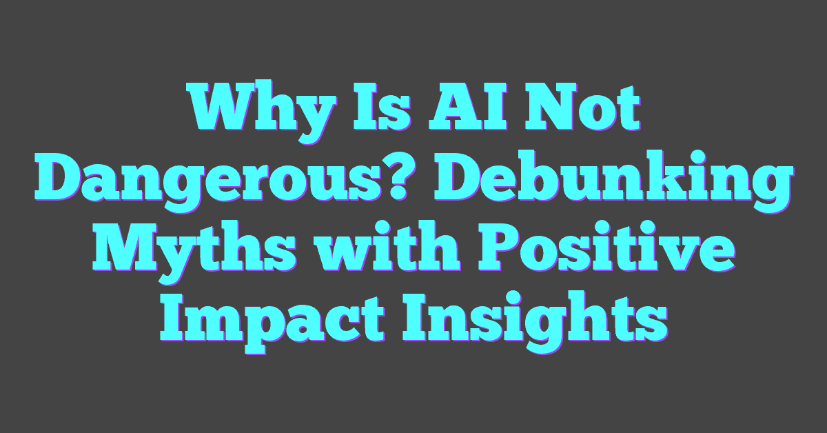 Why Is AI Not Dangerous? Debunking Myths with Positive Impact Insights