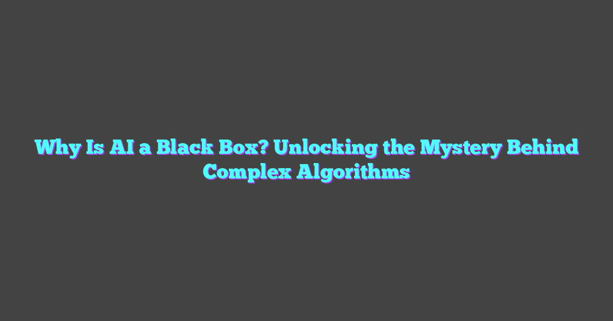 Why Is AI a Black Box? Unlocking the Mystery Behind Complex Algorithms