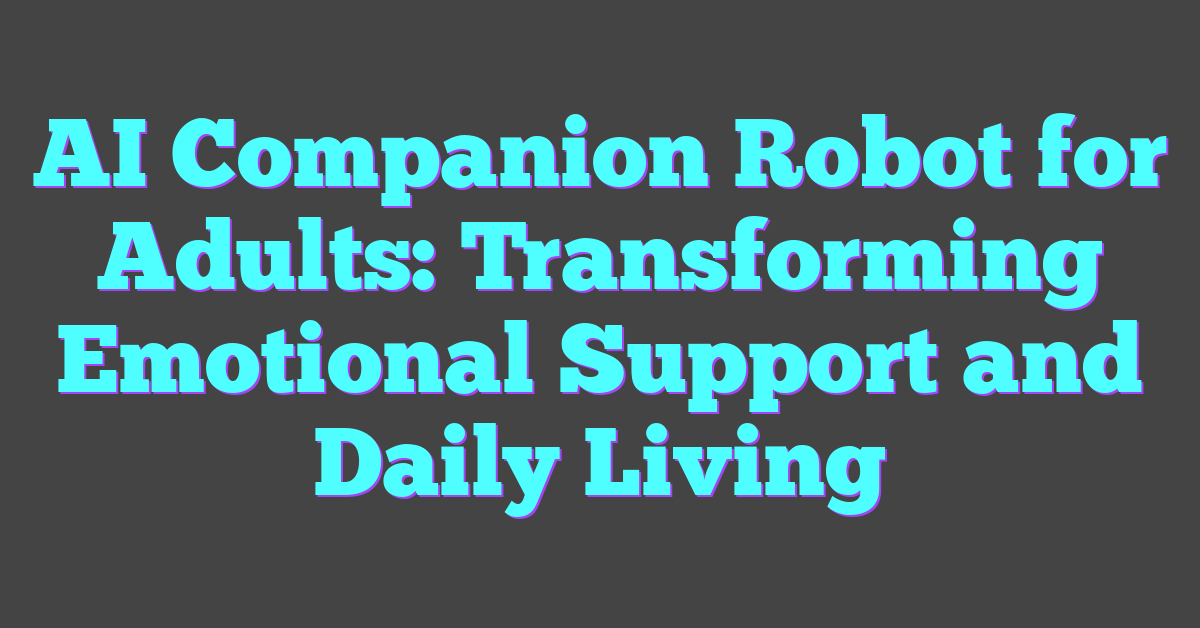 AI Companion Robot for Adults: Transforming Emotional Support and Daily Living