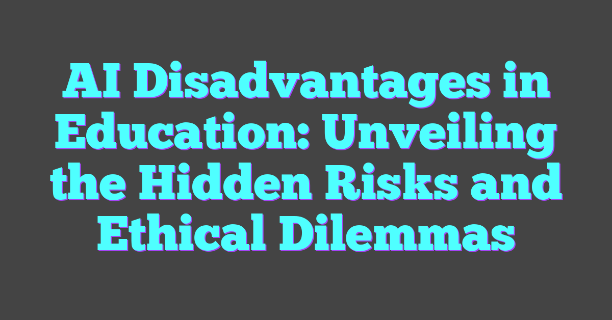 AI Disadvantages in Education: Unveiling the Hidden Risks and Ethical Dilemmas