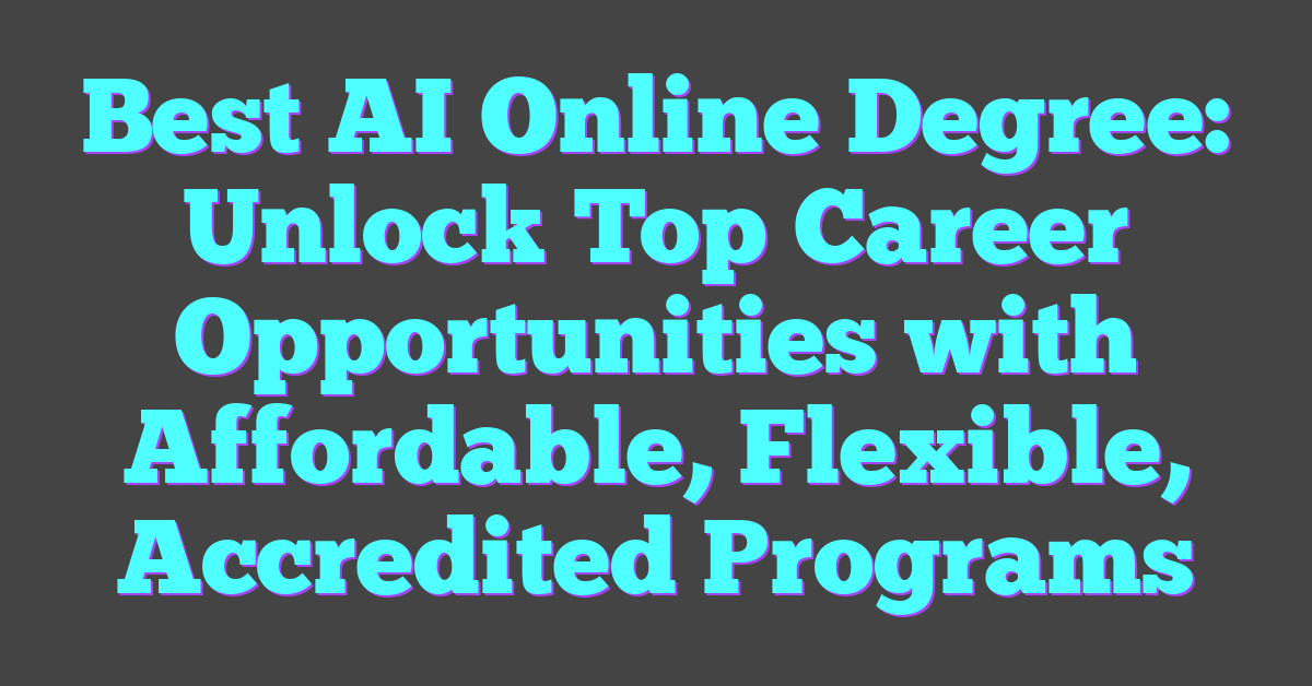 Best AI Online Degree: Unlock Top Career Opportunities with Affordable, Flexible, Accredited Programs