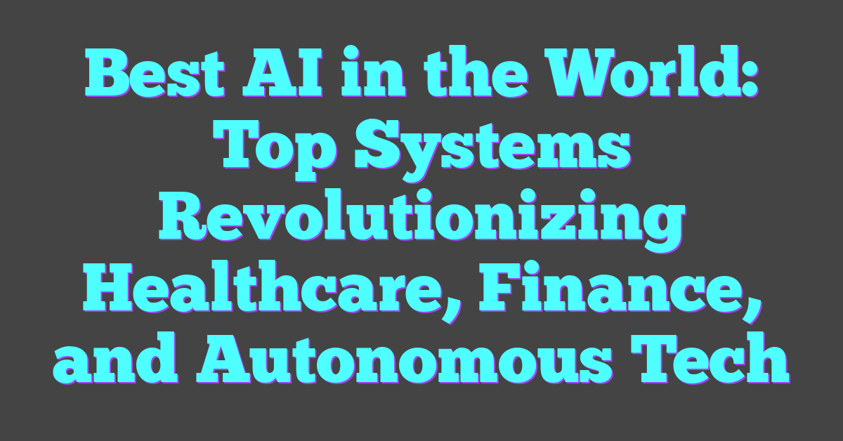 Best AI in the World: Top Systems Revolutionizing Healthcare, Finance, and Autonomous Tech