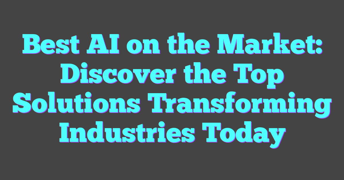 Best AI on the Market: Discover the Top Solutions Transforming Industries Today