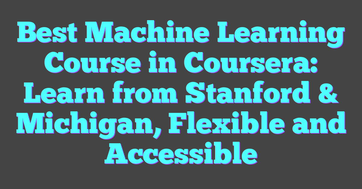 Best Machine Learning Course in Coursera: Learn from Stanford & Michigan, Flexible and Accessible