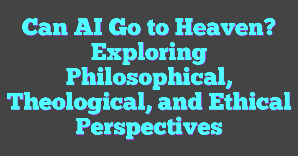 Can AI Go to Heaven? Exploring Philosophical, Theological, and Ethical Perspectives