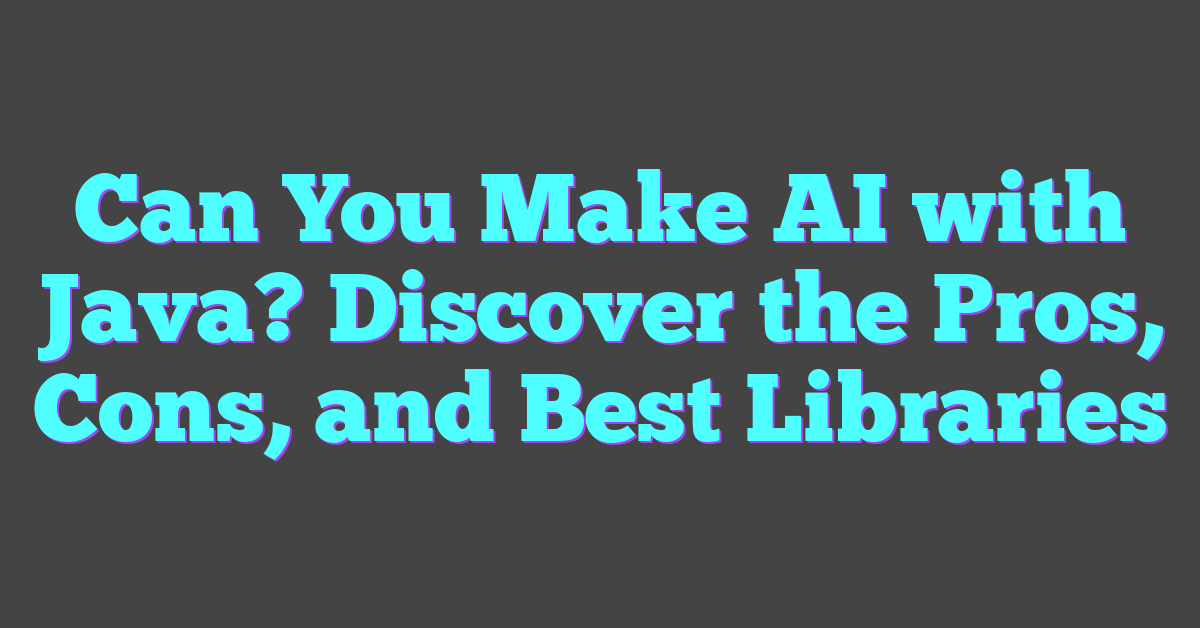 Can You Make AI with Java? Discover the Pros, Cons, and Best Libraries