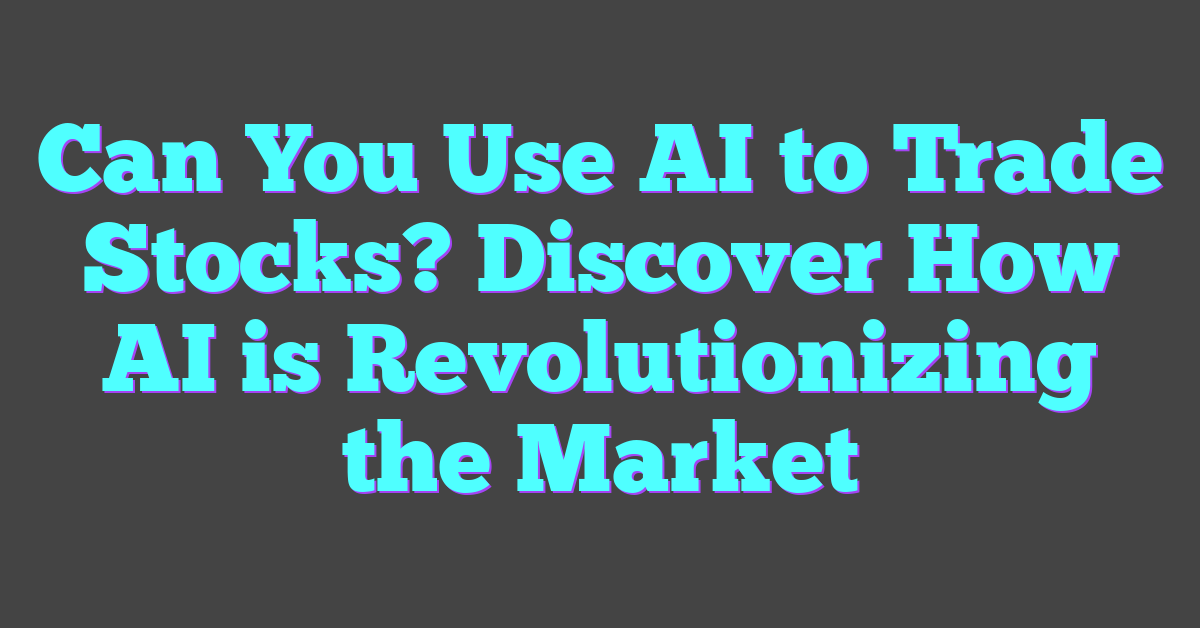 Can You Use AI to Trade Stocks? Discover How AI is Revolutionizing the Market