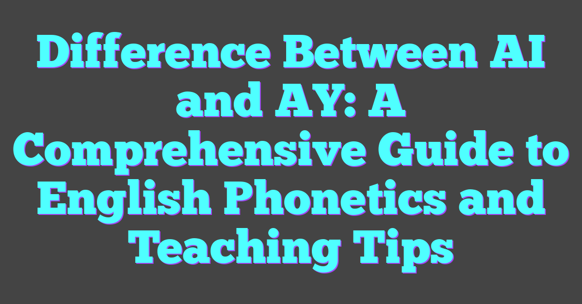 Difference Between AI and AY: A Comprehensive Guide to English Phonetics and Teaching Tips